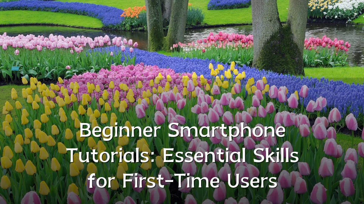 Beginner Smartphone Tutorials: Essential Skills for First-Time Users