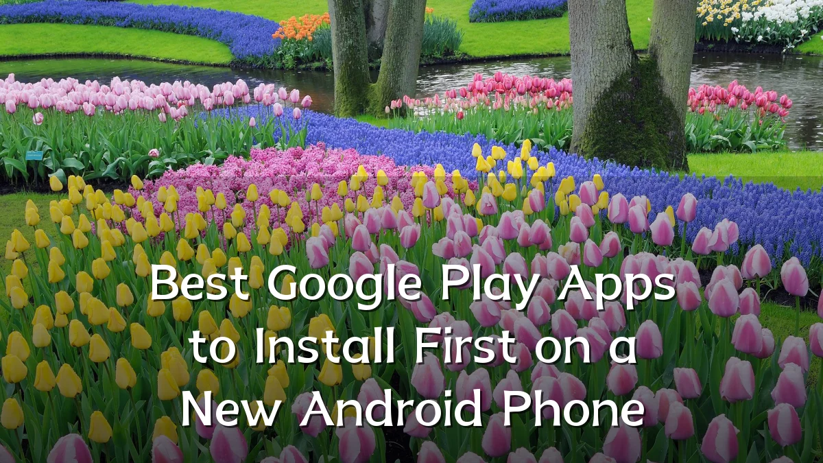 Best Google Play Apps to Install First on a New Android Phone