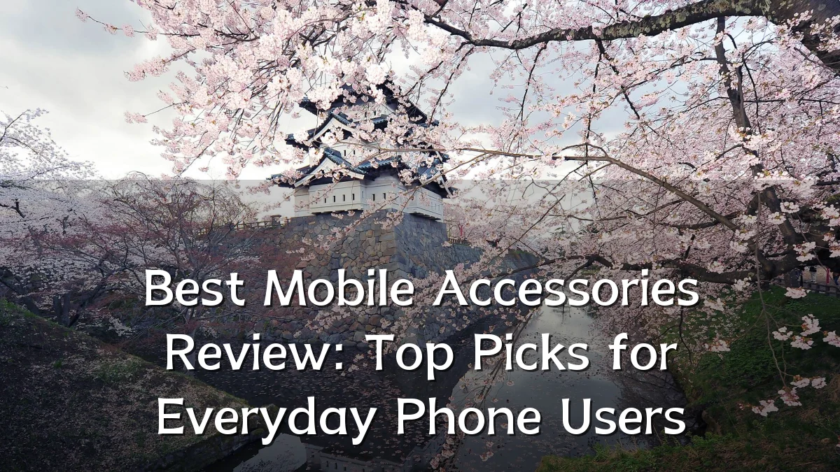 Best Mobile Accessories Review: Top Picks for Everyday Phone Users