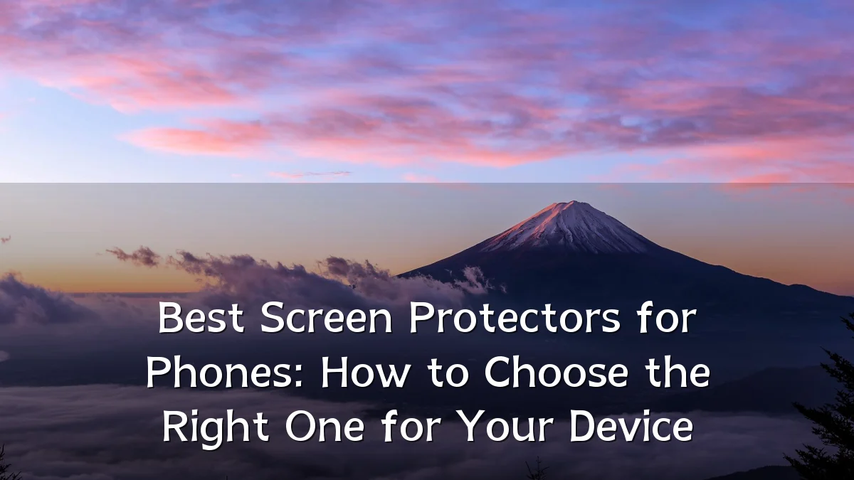 Best Screen Protectors for Phones: How to Choose the Right One for Your Device