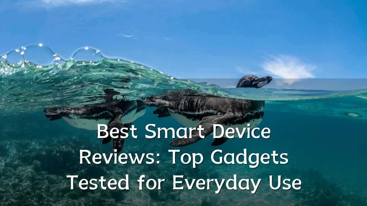 Best Smart Device Reviews: Top Gadgets Tested for Everyday Use
