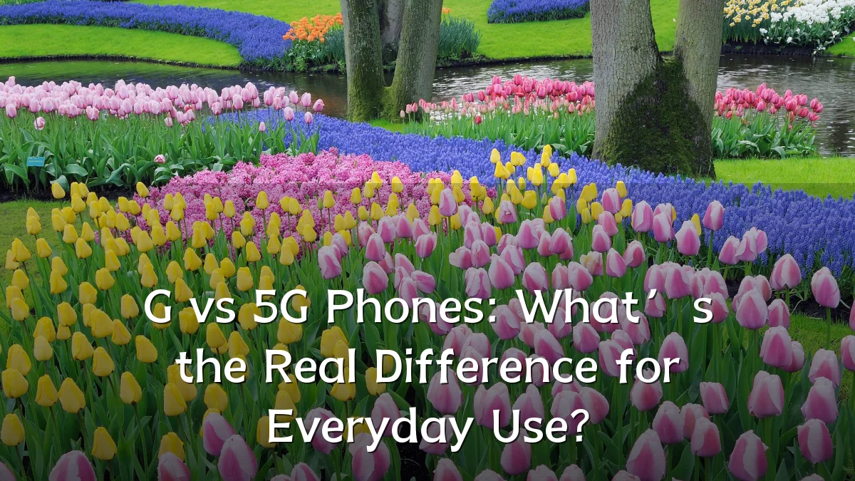 G vs 5G Phones: What’s the Real Difference for Everyday Use?