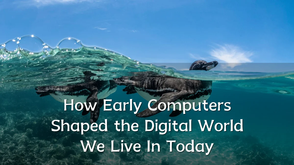 How Early Computers Shaped the Digital World We Live In Today