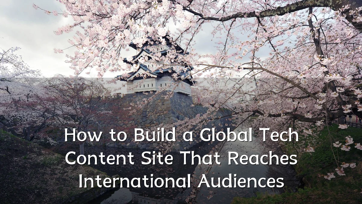 How to Build a Global Tech Content Site That Reaches International Audiences