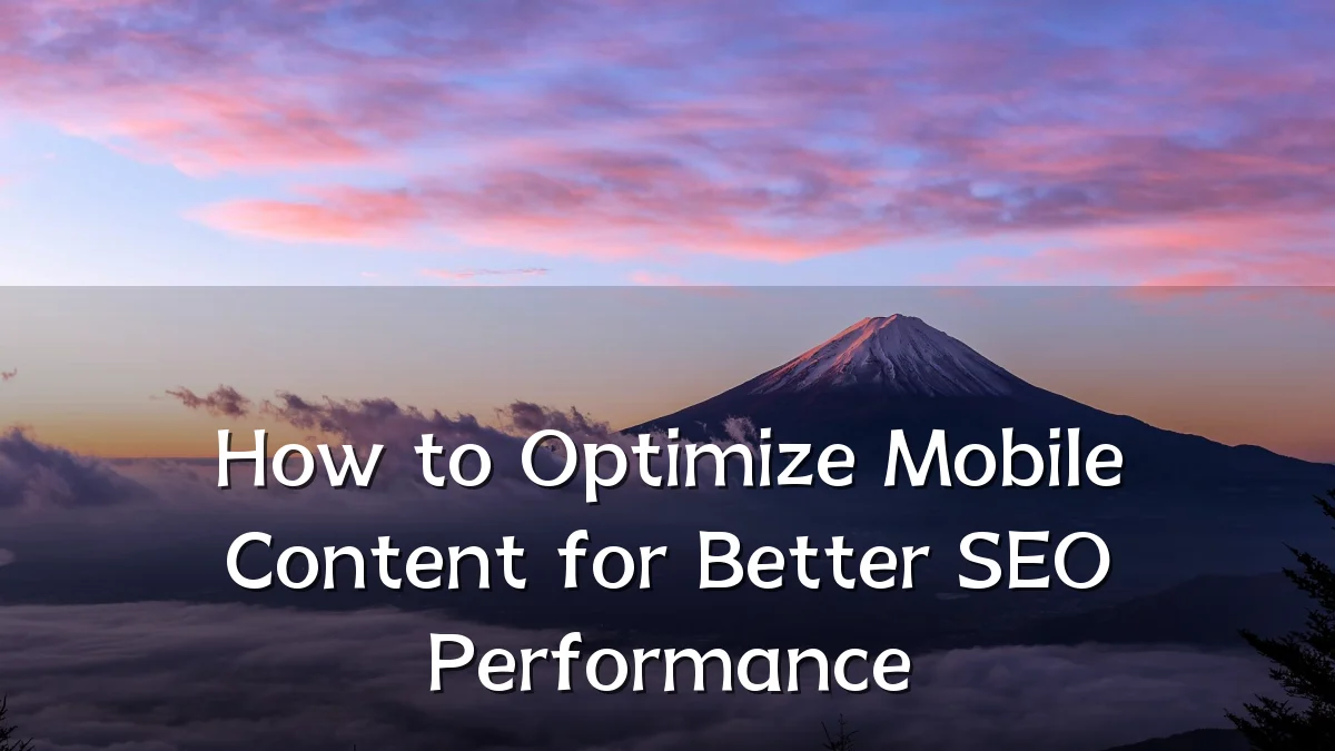 How to Optimize Mobile Content for Better SEO Performance