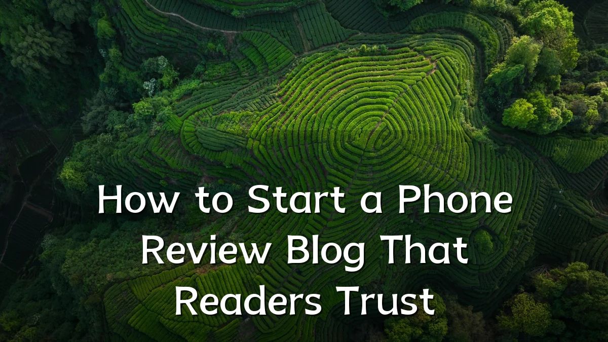 How to Start a Phone Review Blog That Readers Trust