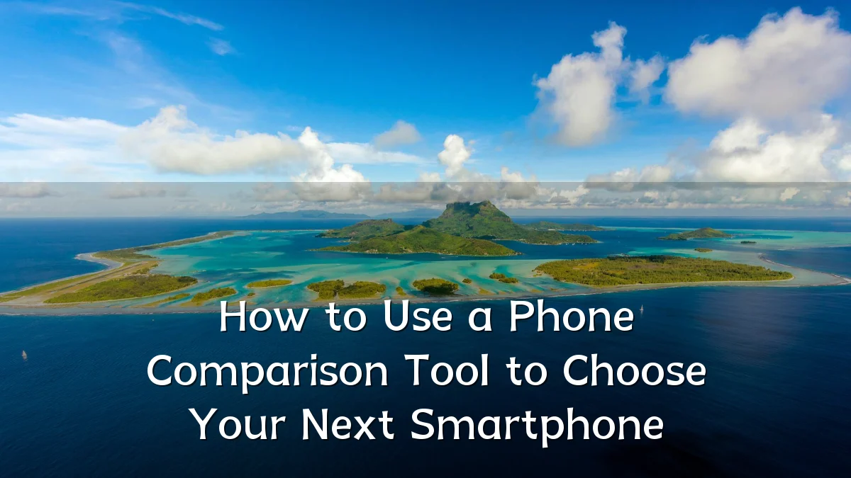 How to Use a Phone Comparison Tool to Choose Your Next Smartphone