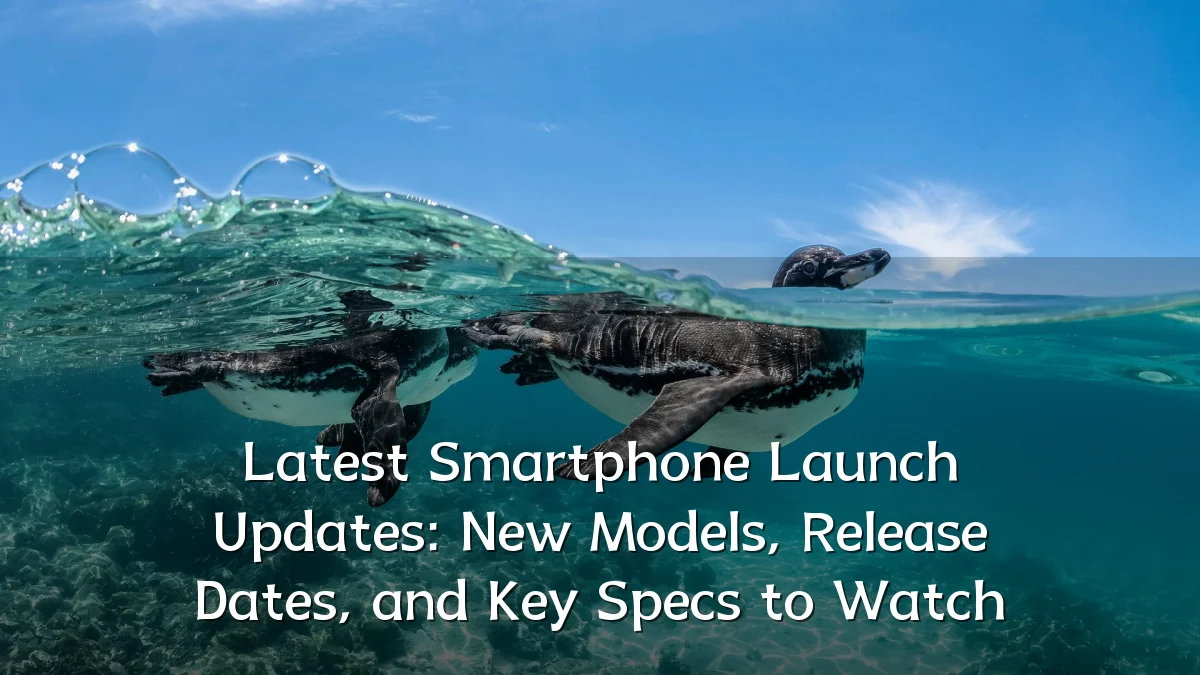 Latest Smartphone Launch Updates: New Models, Release Dates, and Key Specs to Watch