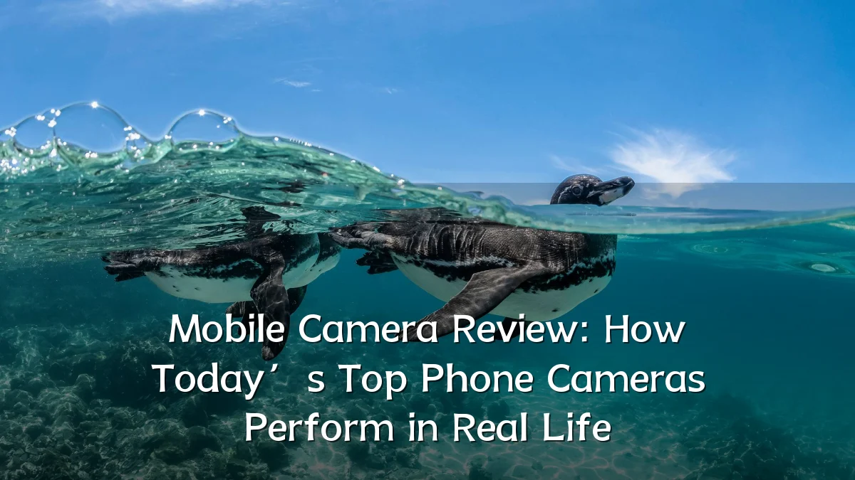 Mobile Camera Review: How Today’s Top Phone Cameras Perform in Real Life