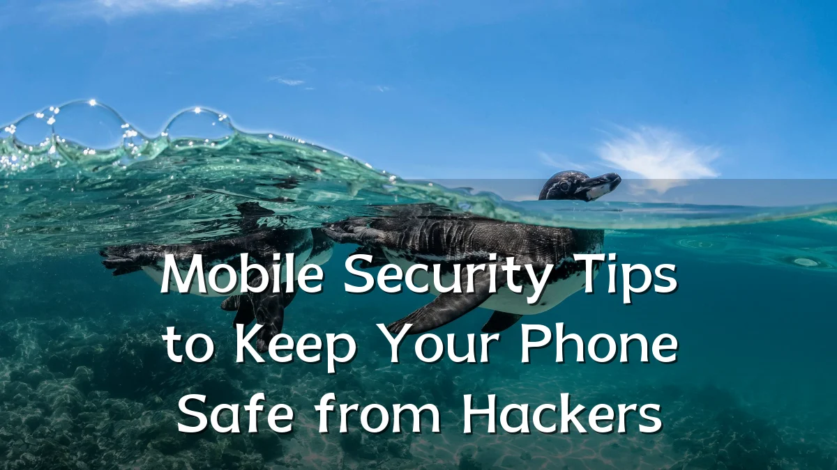Mobile Security Tips to Keep Your Phone Safe from Hackers
