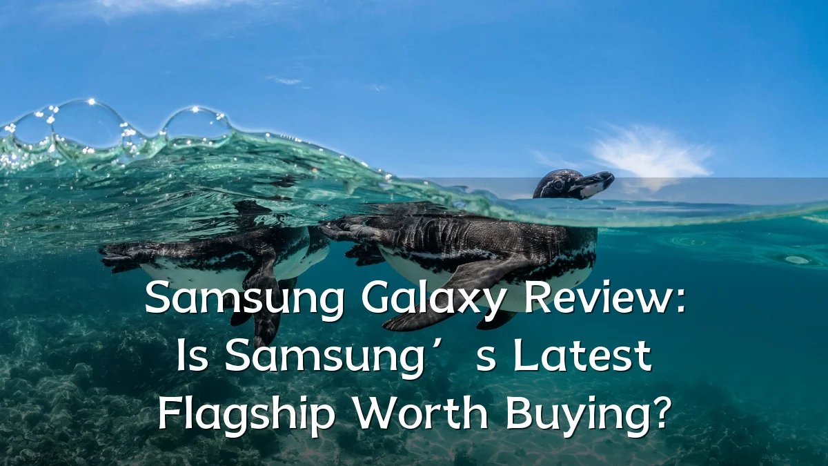 Samsung Galaxy Review: Is Samsung’s Latest Flagship Worth Buying?
