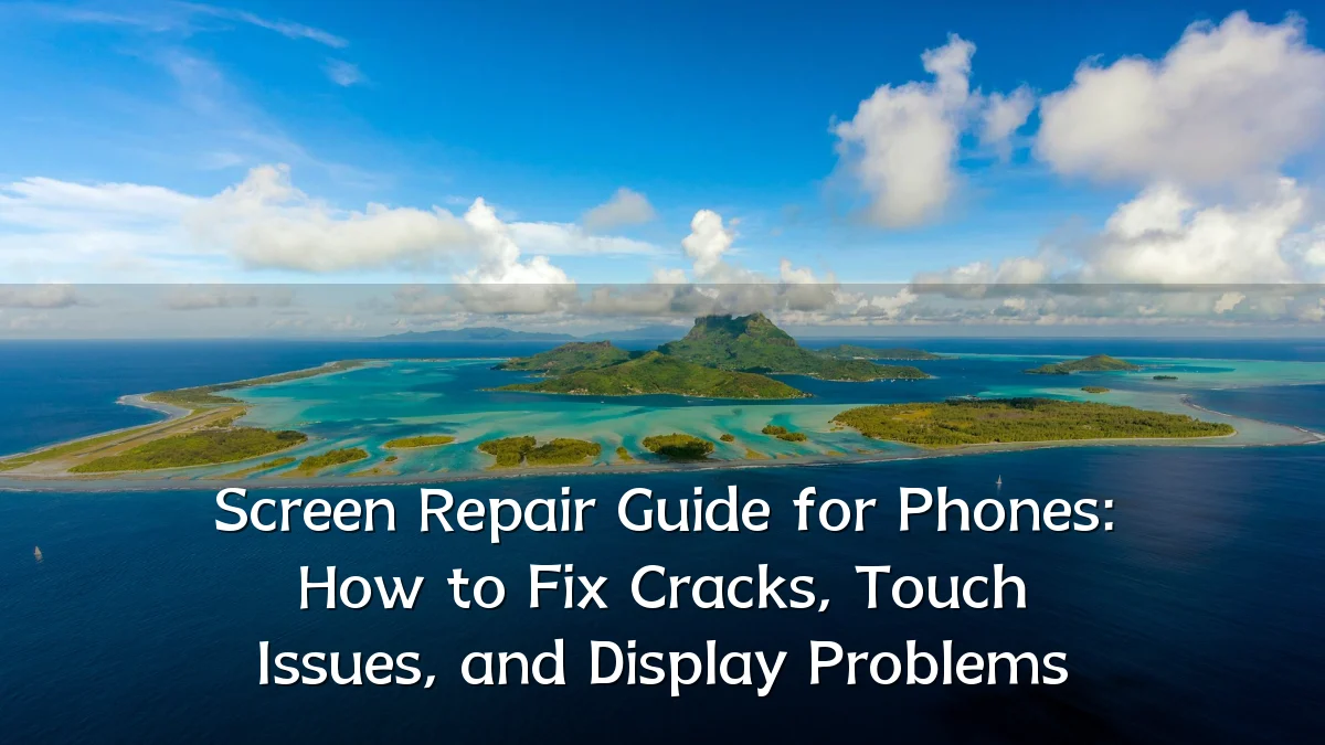 Screen Repair Guide for Phones: How to Fix Cracks, Touch Issues, and Display Problems