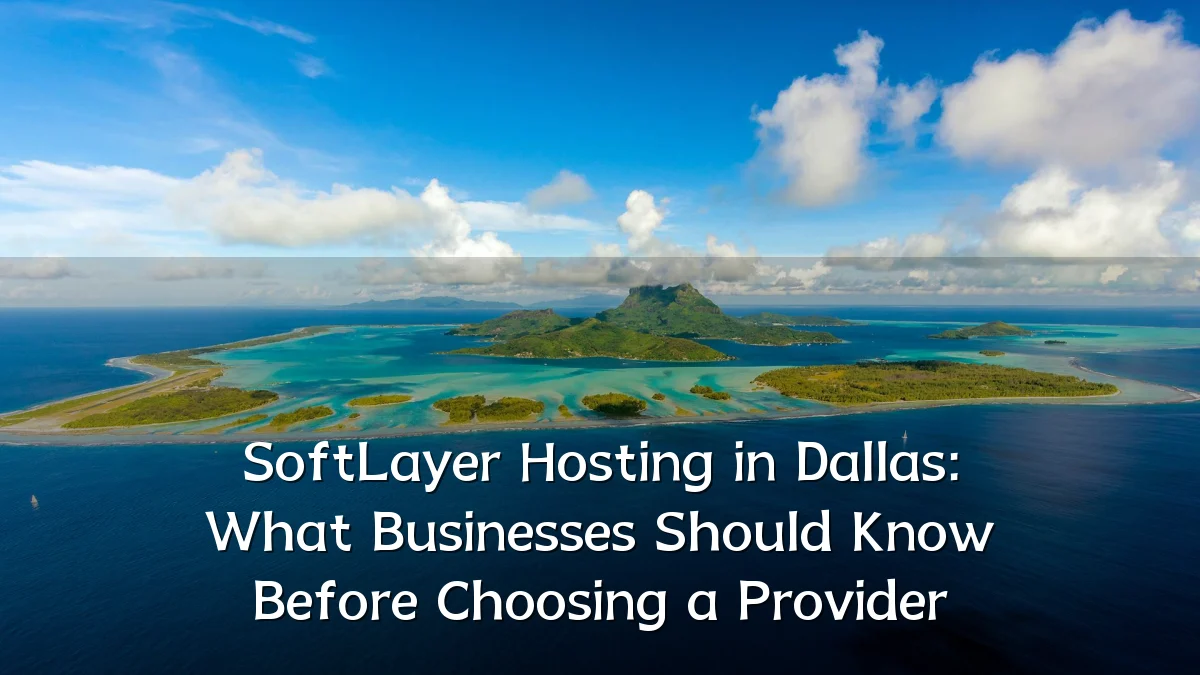 SoftLayer Hosting in Dallas: What Businesses Should Know Before Choosing a Provider