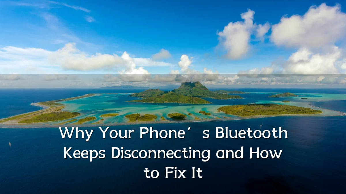 Why Your Phone’s Bluetooth Keeps Disconnecting and How to Fix It