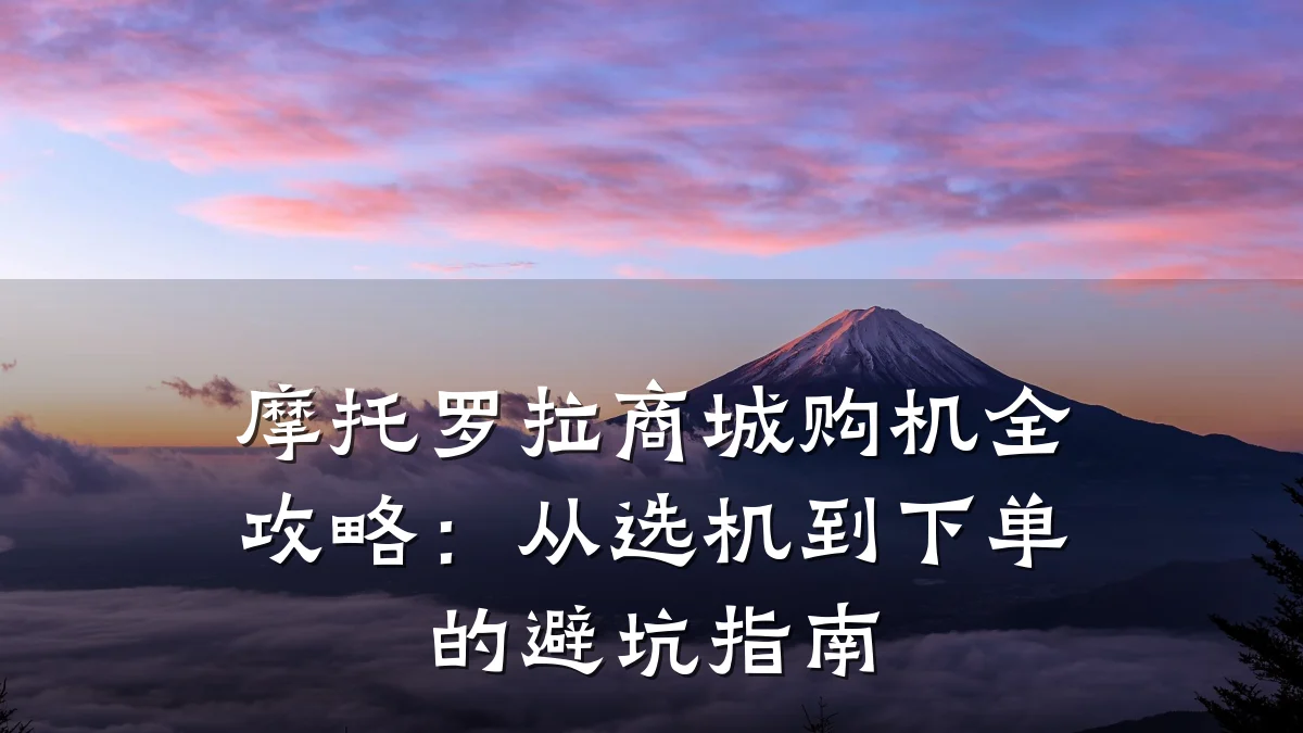 摩托罗拉商城购机全攻略:从选机到下单的避坑指南