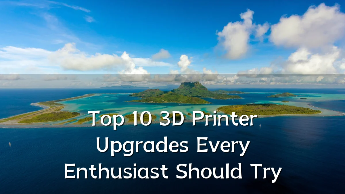 Top 10 3D Printer Upgrades Every Enthusiast Should Try