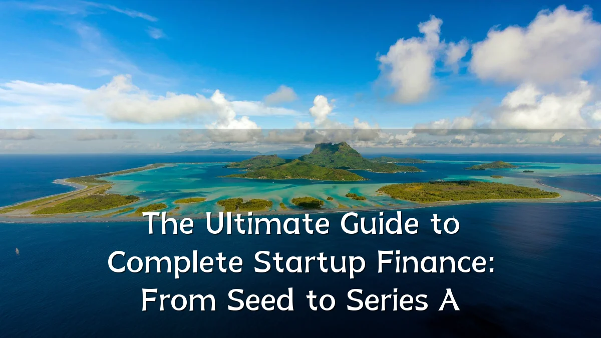 The Ultimate Guide to Complete Startup Finance: From Seed to Series A