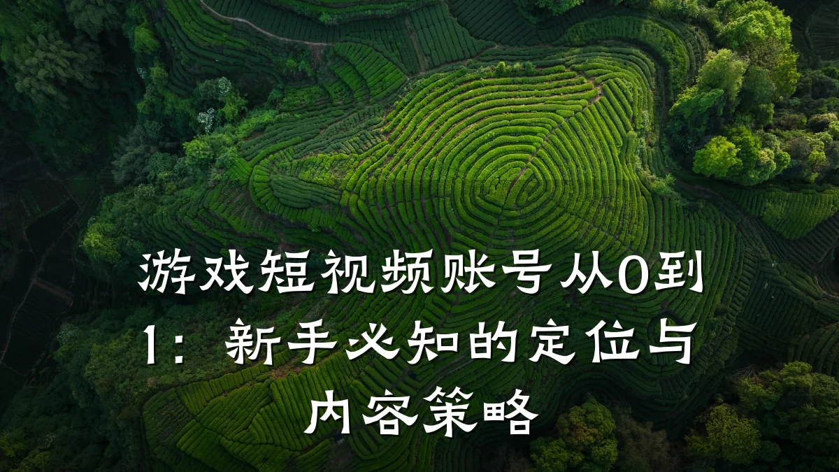 游戏短视频账号从0到1：新手必知的定位与内容策略